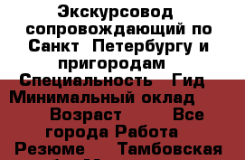 Экскурсовод- сопровождающий по Санкт- Петербургу и пригородам › Специальность ­ Гид › Минимальный оклад ­ 500 › Возраст ­ 52 - Все города Работа » Резюме   . Тамбовская обл.,Моршанск г.